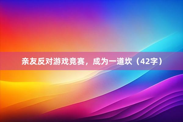 亲友反对游戏竞赛，成为一道坎（42字）