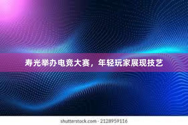 寿光举办电竞大赛，年轻玩家展现技艺