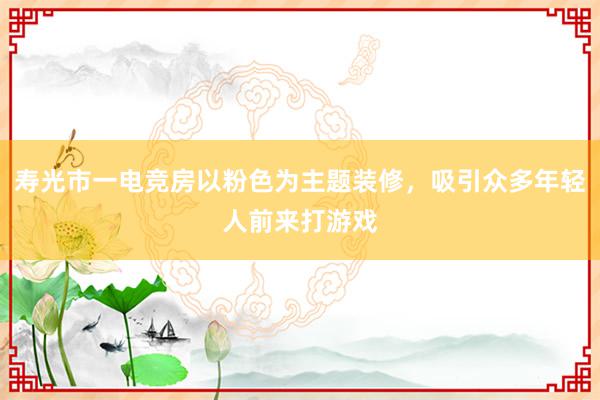 寿光市一电竞房以粉色为主题装修，吸引众多年轻人前来打游戏