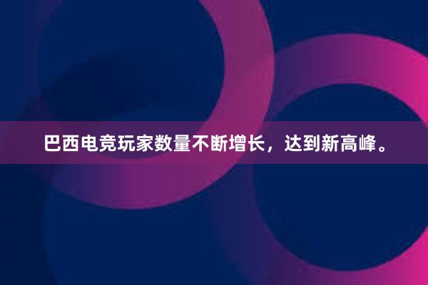 巴西电竞玩家数量不断增长，达到新高峰。