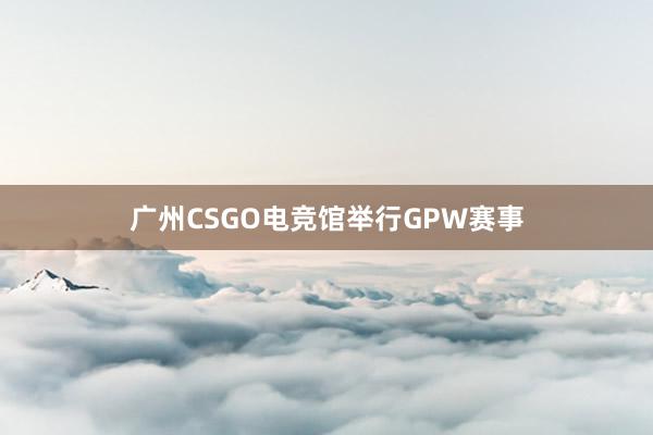 广州CSGO电竞馆举行GPW赛事