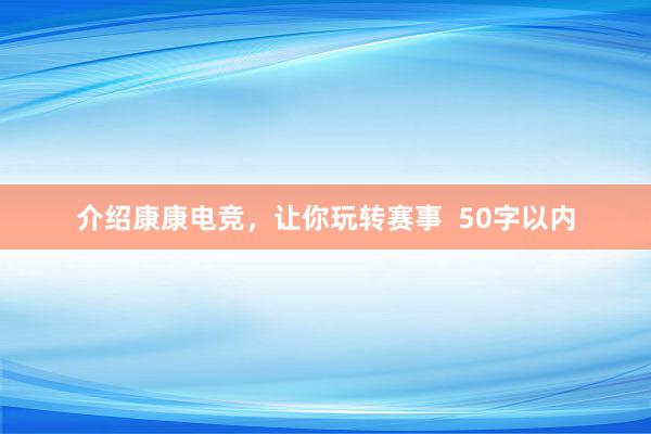 介绍康康电竞，让你玩转赛事  50字以内