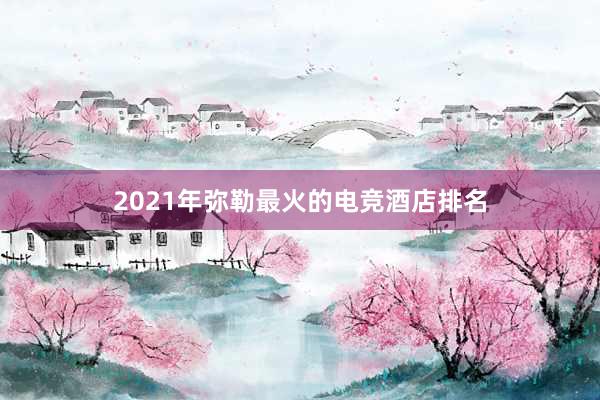 2021年弥勒最火的电竞酒店排名