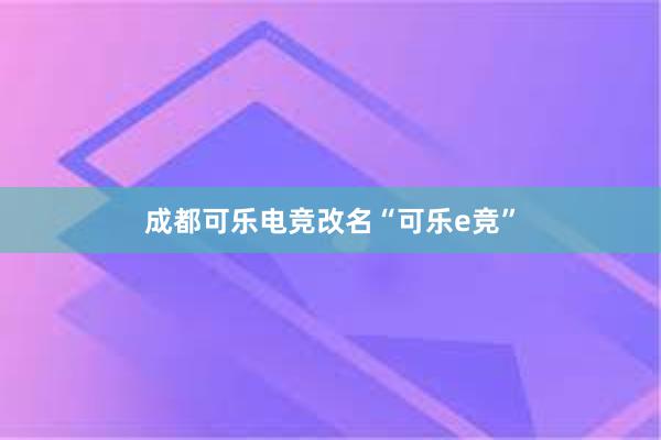 成都可乐电竞改名“可乐e竞”