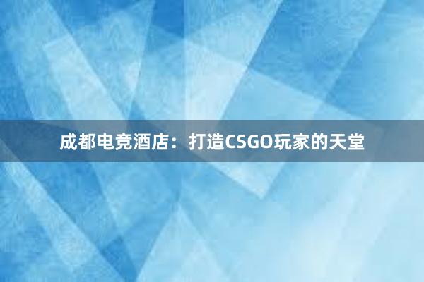 成都电竞酒店：打造CSGO玩家的天堂