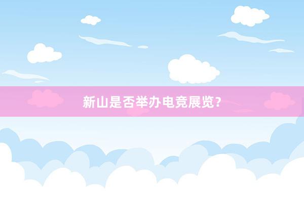 新山是否举办电竞展览？