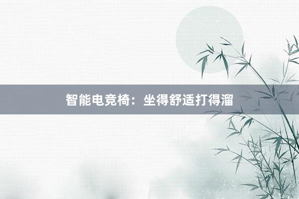 智能电竞椅：坐得舒适打得溜