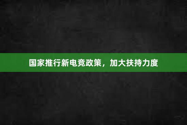 国家推行新电竞政策，加大扶持力度