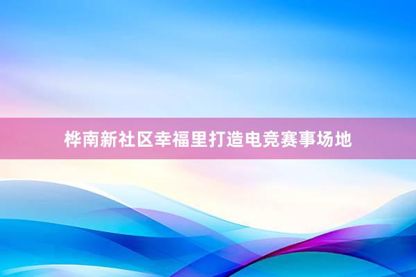 桦南新社区幸福里打造电竞赛事场地