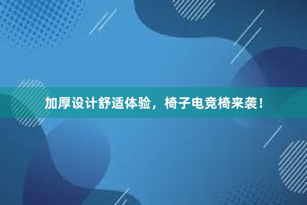 加厚设计舒适体验，椅子电竞椅来袭！