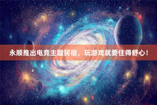 永顺推出电竞主题民宿，玩游戏就要住得舒心！