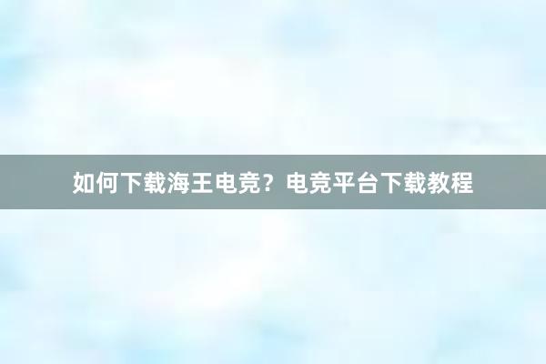 如何下载海王电竞？电竞平台下载教程