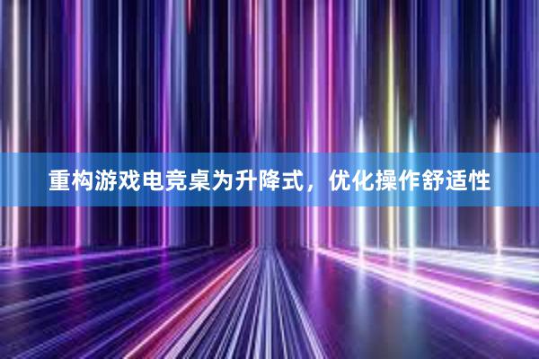 重构游戏电竞桌为升降式，优化操作舒适性