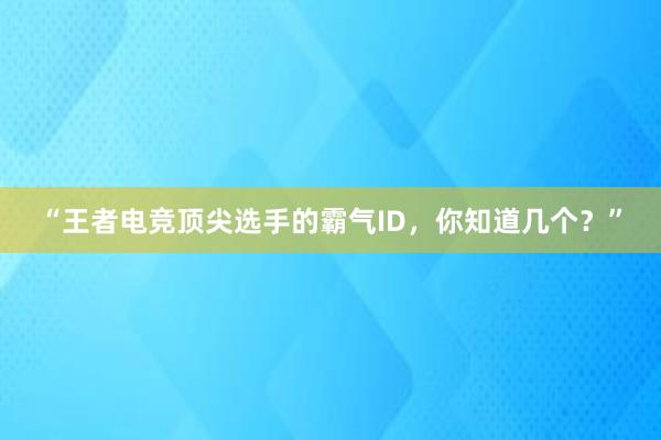 “王者电竞顶尖选手的霸气ID，你知道几个？”