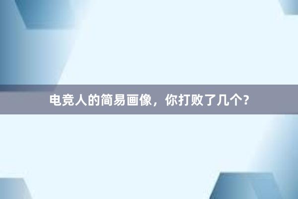 电竞人的简易画像，你打败了几个？