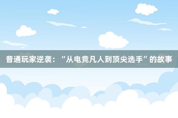 普通玩家逆袭：“从电竞凡人到顶尖选手”的故事