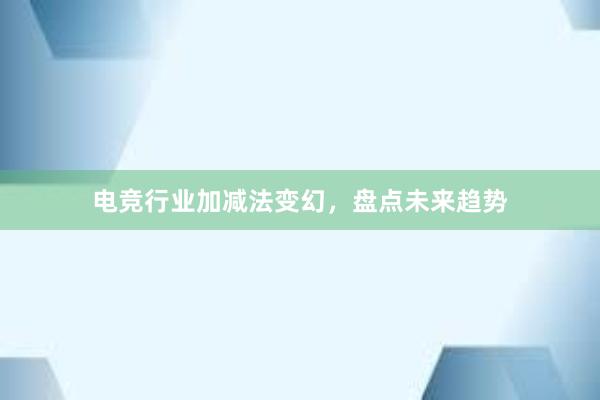 电竞行业加减法变幻，盘点未来趋势