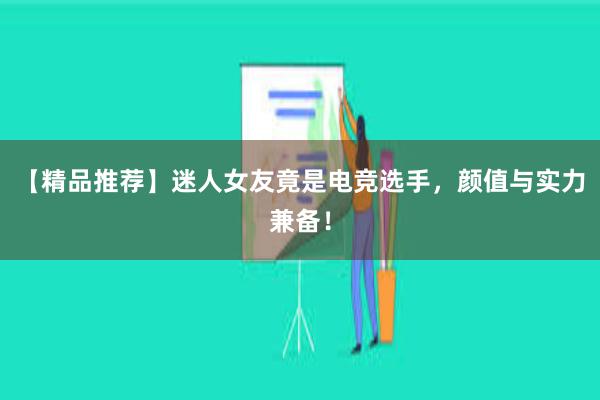 【精品推荐】迷人女友竟是电竞选手，颜值与实力兼备！