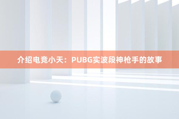 介绍电竞小天：PUBG实波段神枪手的故事