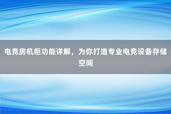 电竞房机柜功能详解，为你打造专业电竞设备存储空间