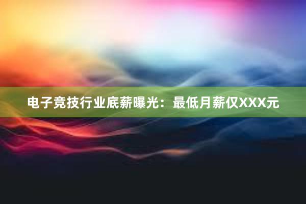 电子竞技行业底薪曝光：最低月薪仅XXX元