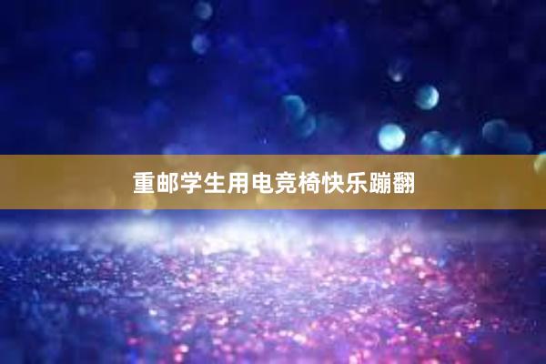 重邮学生用电竞椅快乐蹦翻