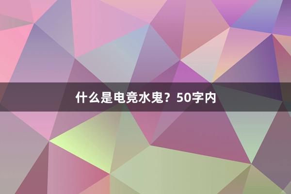 什么是电竞水鬼？50字内