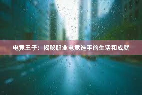 电竞王子：揭秘职业电竞选手的生活和成就