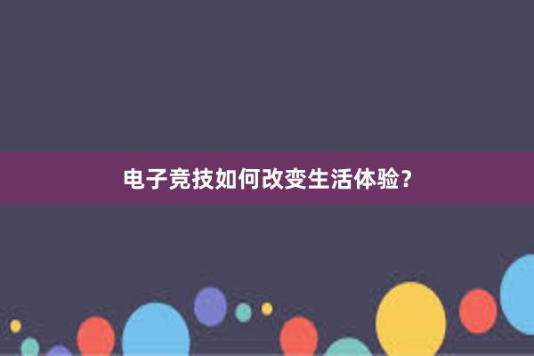 电子竞技如何改变生活体验？