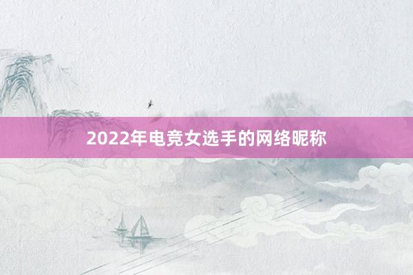 2022年电竞女选手的网络昵称