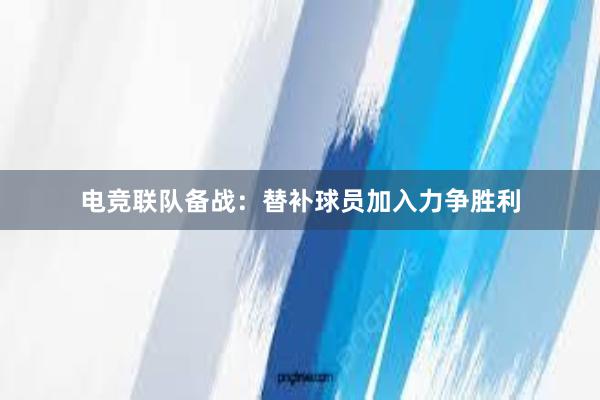 电竞联队备战：替补球员加入力争胜利