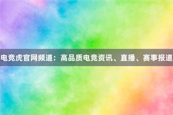 电竞虎官网频道：高品质电竞资讯、直播、赛事报道