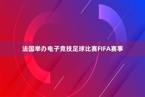 法国举办电子竞技足球比赛FIFA赛事