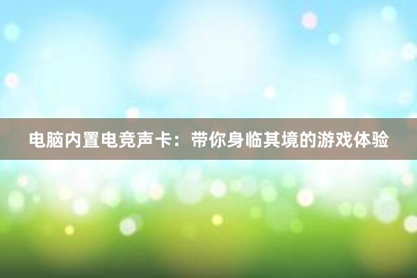 电脑内置电竞声卡：带你身临其境的游戏体验