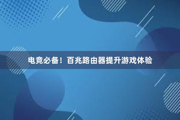 电竞必备！百兆路由器提升游戏体验