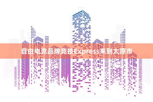 自由电竞品牌竞技Express来到太原市