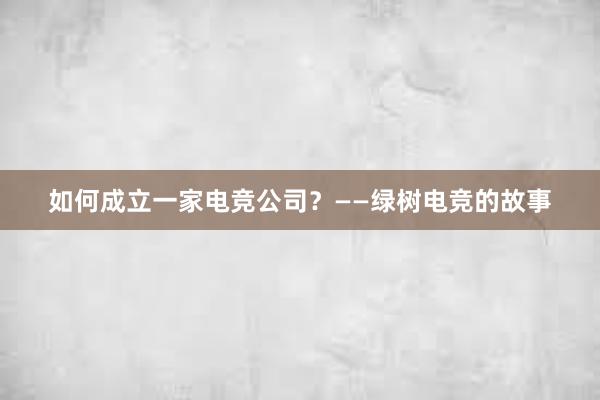 如何成立一家电竞公司？——绿树电竞的故事