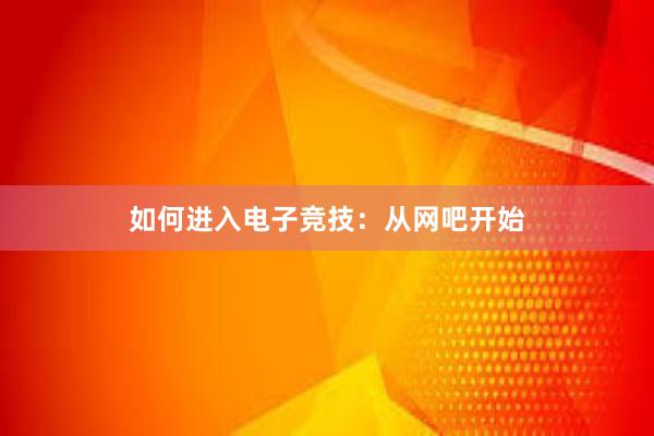 如何进入电子竞技：从网吧开始