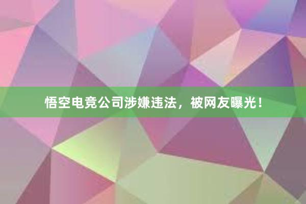 悟空电竞公司涉嫌违法，被网友曝光！