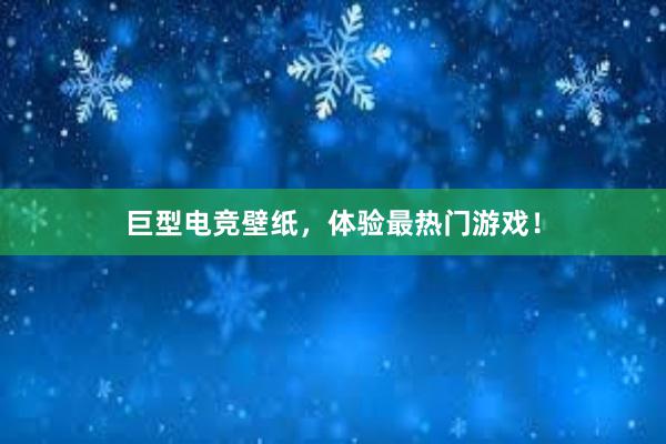 巨型电竞壁纸，体验最热门游戏！