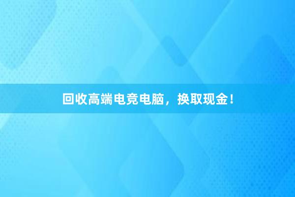 回收高端电竞电脑，换取现金！