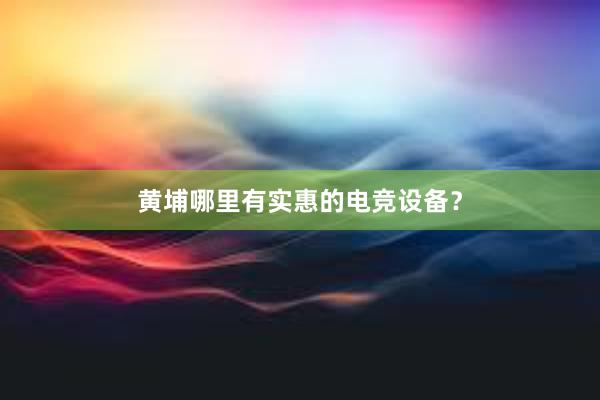 黄埔哪里有实惠的电竞设备？